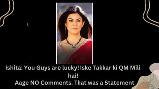t
Ishita: You Guys are lucky! Iske Takkar ki QM Mili
hai!
Aage NO Comments. That was a Statement
 