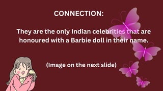 They are the only Indian celebrities that are
honoured with a Barbie doll in their name.
CONNECTION:
(Image on the next slide)
 