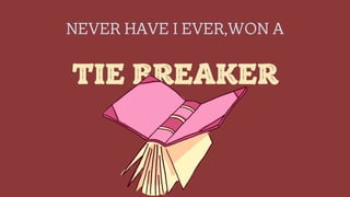 NEVER HAVE I EVER,WON A
TIE BREAKER
 