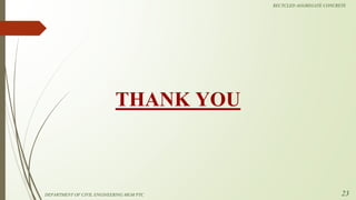 THANK YOU
DEPARTMENT OF CIVIL ENGINEERING MGM PTC
RECYCLED AGGREGATE CONCRETE
23
 