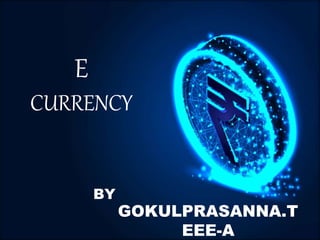 E
CURRENCY
BY
GOKULPRASANNA.T
EEE-A
 