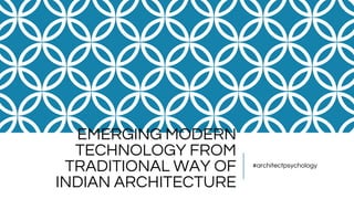 EMERGING MODERN
TECHNOLOGY FROM
TRADITIONAL WAY OF
INDIAN ARCHITECTURE
#architectpsychology
 