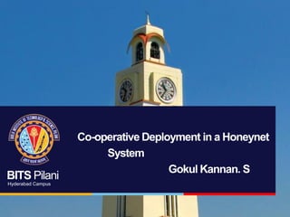 BITS Pilani
Hyderabad Campus

Co-operative Deployment in a Honeynet
System
Gokul Kannan. S

 
