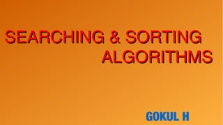 SEARCHING & SORTINGSEARCHING & SORTING
ALGORITHMSALGORITHMS
GOKUL H
 