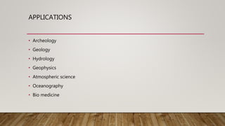APPLICATIONS
• Archeology
• Geology
• Hydrology
• Geophysics
• Atmospheric science
• Oceanography
• Bio medicine
 