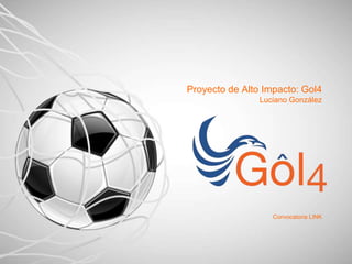 Proyecto de Alto Impacto: Gol4
Luciano González
Convocatoria LINK
 