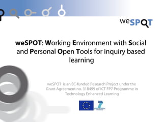 weSPOT: Working Environment with Social
and Personal Open Tools for inquiry based
learning

weSPOT is an EC-funded Research Project under the
Grant Agreement no. 318499 of ICT FP7 Programme in
Technology Enhanced Learning!

 