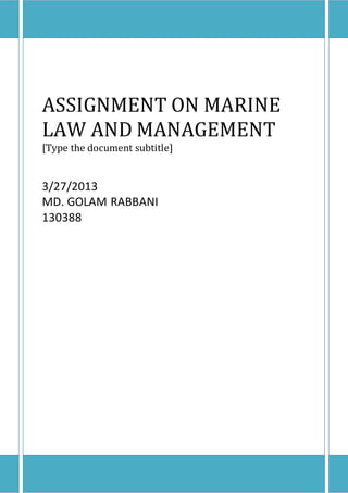 ASSIGNMENT ON MARINE
LAW AND MANAGEMENT
[Type the document subtitle]
3/27/2013
MD. GOLAM RABBANI
130388
 