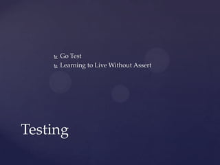  Go Test
 Learning to Live Without Assert
Testing
 