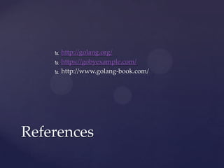  http://golang.org/
 https://gobyexample.com/
 http://www.golang-book.com/
References
 
