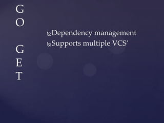 Dependency management
Supports multiple VCS’
G
O
G
E
T
 