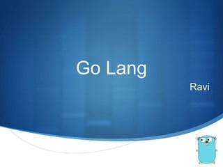 S
Go Lang
Ravi
 