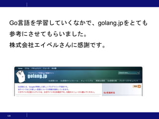 120
Go言語を学習していくなかで、golang.jpをとても
参考にさせてもらいました。
株式会社エイベルさんに感謝です。
 
