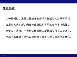 123
この資料は、正確な記述を心がけて作成しており有用だ
と思われますが、内容の正確性や有用性を作者は保証し
ません。また、本資料は作者個人が作成したものであり、
所属する組織・団体の見解等を表すものではありません。
免責事項
 