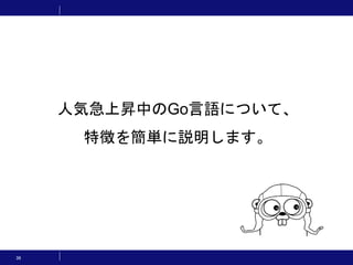 36
人気急上昇中のGo言語について、
特徴を簡単に説明します。
 