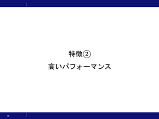 46
特徴②
高いパフォーマンス
 