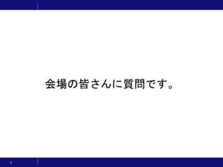 6
会場の皆さんに質問です。
 
