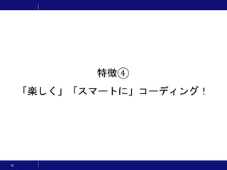 78
特徴④
「楽しく」「スマートに」コーディング！
 