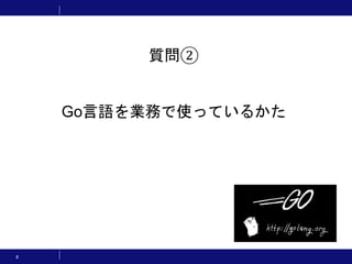 8
質問②
Go言語を業務で使っているかた
 