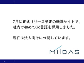 95
7月に正式リリース予定の転職サイトで、
社内で初めてGo言語を採用しました。
現在は法人向けに公開しています。
 