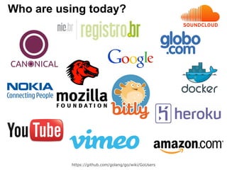 Who are using today?
https://github.com/golang/go/wiki/GoUsers
 