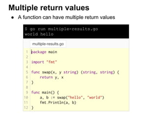 ● A function can have multiple return values
Multiple return values
$ go run multiple-results.go
world hello
 