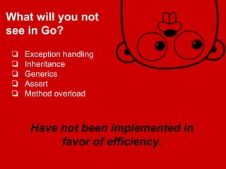 Have not been implemented in
favor of efficiency.
❏ Exception handling
❏ Inheritance
❏ Generics
❏ Assert
❏ Method overload...