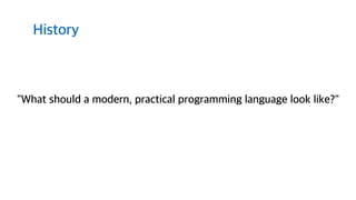 "What should a modern, practical programming language look like?"
History
 