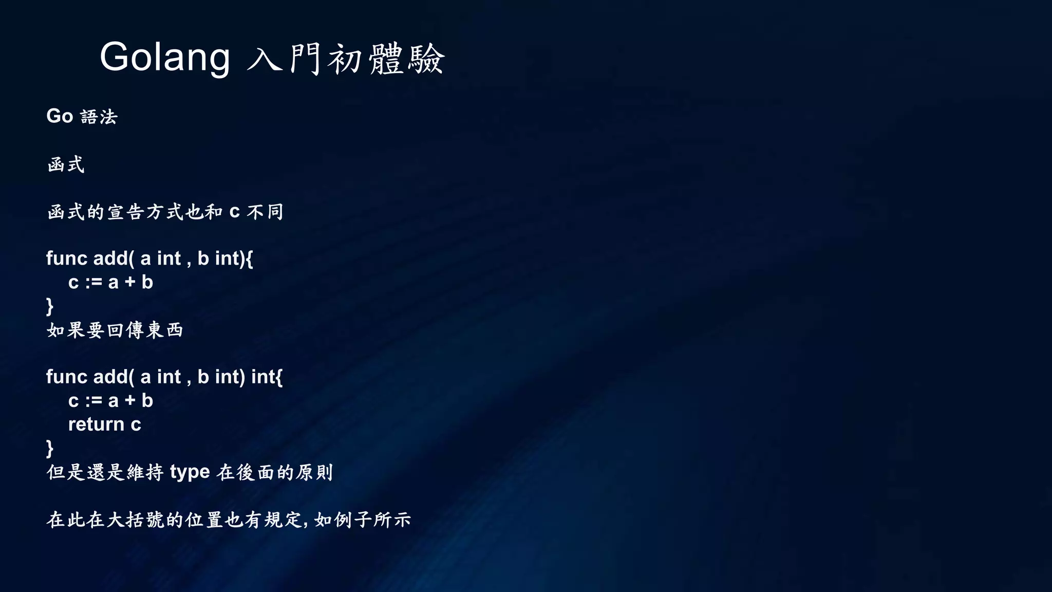 Golang 入門初體驗
Go 執行
每個 .go 原始碼，都必須從 package 定義開始，而對於包括程式進入點 main 函式的 .go 原始碼，
必須是在 package main 之中，為了要能輸出訊息，這邊使用了 fmt 套件（package）之中的
Println 函式，開頭的大寫 P 表示這是個公開的函式，可以在套件之外進行呼叫。
Go 的創建者之一也是 UTF-8 的創建者，因此，Go 可以直接處理多國語言，只要你確定編輯器
編碼為 UTF-8 就可以了，如果你使用 vim，可以在 vim 的命令模式下輸入 :set encoding=utf-8，
或者是在 .vimrc 之中增加一行 set encoding=utf-8。
Go 可以用直譯的方式來執行程式，第一個 Hello, World 程式就是這麼做的，執行 go run 指定
你的原始碼檔名就可以了：
$ go run main.go
Hello, World
哈囉！世界！
package 與 GOPATH
 