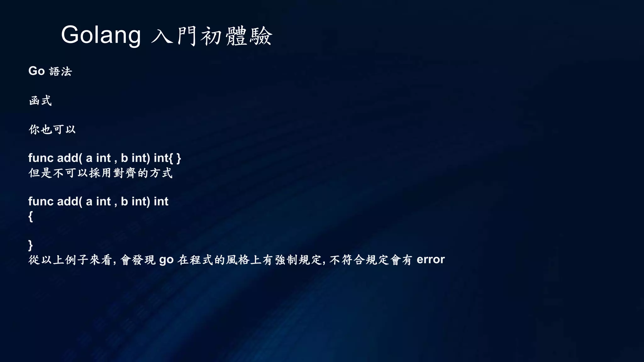 Golang 入門初體驗
Go 執行
那麼，一開始的 package 是怎麼回事？試著先來建立一個 hello.go：
package hello
import "fmt"
func HelloWorld() {
fmt.Println("Hello, World")
}
 