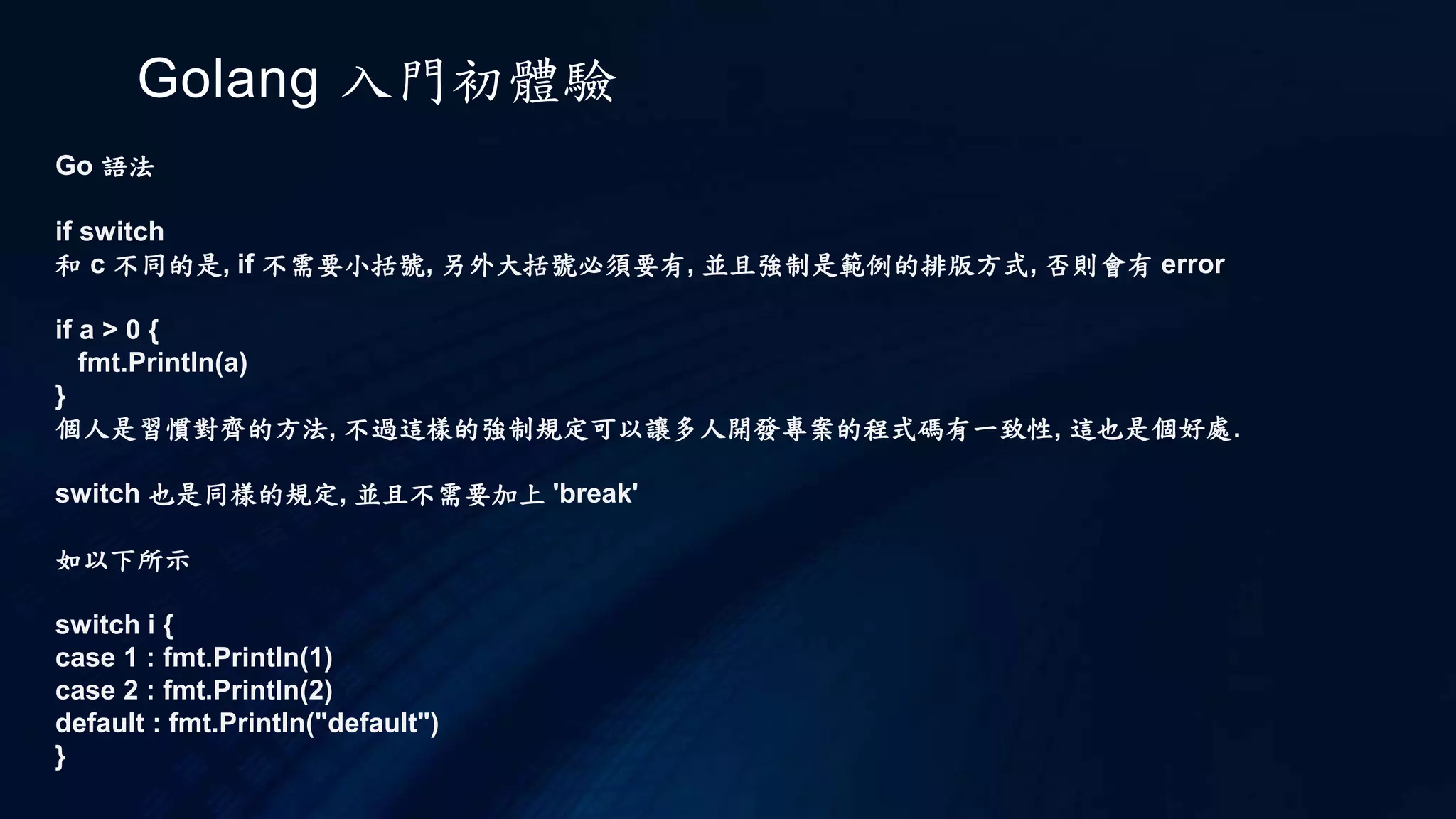 Golang 入門初體驗
Go 執行
go build
~go
|~bin/
| |-main
|~pkg/
| `~linux_arm/
| `-hello.a
|~src/
| |~hello/
| | `-hello.go
| |~main/
| | `-main.go
go install packageName 表示要安裝指定名稱的套件，如果是 main 套件，那麼會在 bin 中產生
可執行檔，如果是公用套件，那麼會在 pkg 目錄的 $GOOS_$GOARCH 目錄中產生 .a 檔案
 