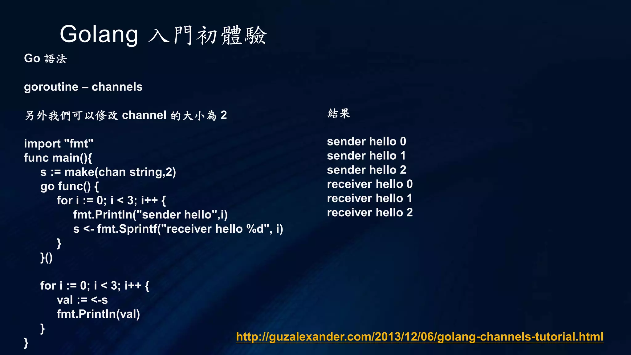 Golang 入門初體驗
Go 語法
Slice
len 為實際資料長度, cap 表示容量
宣告的方式為
a := []int
此時的 len , cap 都為 0
你可以用 make 來宣告變數並指定 len 和 cap 的值
a := make([]int,5,10)
其中 5 為len, 10 為 cap
 