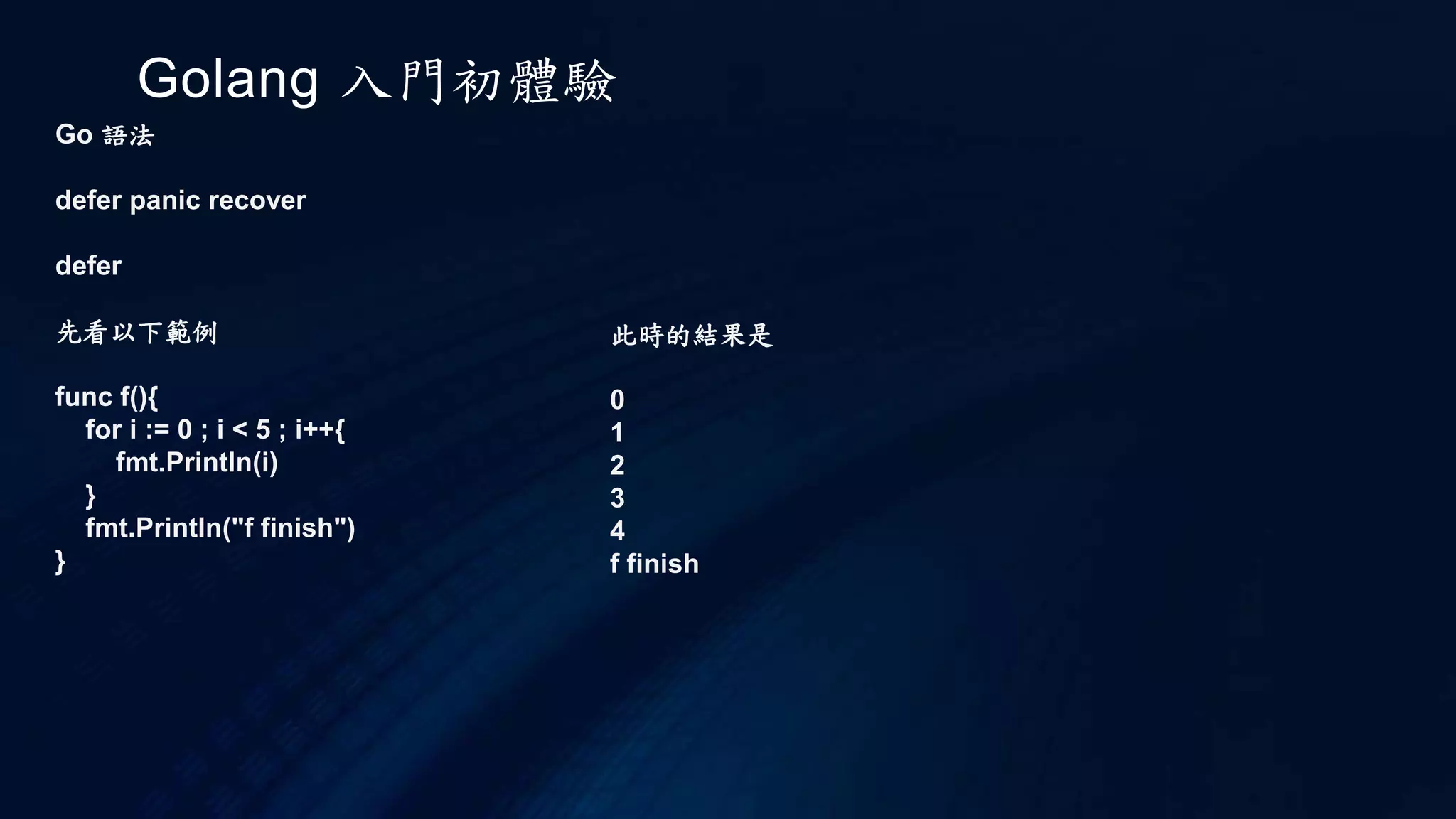 Golang 入門初體驗
Go 語法
Slice
也可以不指定 cap 寫成
a := make([]int,5)
這時 len 為 5 , cap 為 5
另外給定初始值的宣告
var a = []int {1,2,3,4,5}
如果要一個變數指向 a
b := a[2:4]
c := a[:]
 