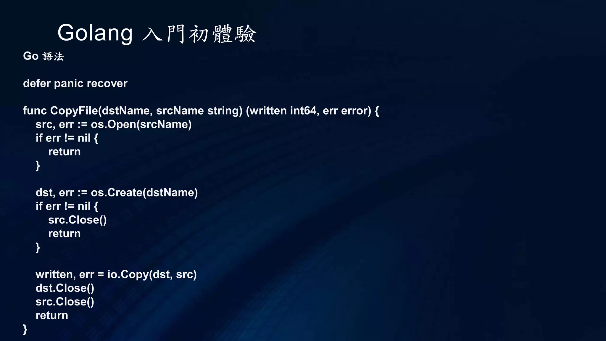 Golang 入門初體驗
Go 語法
Map
利用 rage 取得 map 中所有的 key 和 value, 並列印
for key, value := range m {
fmt.Println("Key:", key, "Value:", value)
}
如果要一次宣告多個值, 可以用以下方式
person := map[string]int{
"age" : 16,
"height" : 180,
"weight" : 6,
}
https://play.golang.org/p/rPpLGhc9lE
 