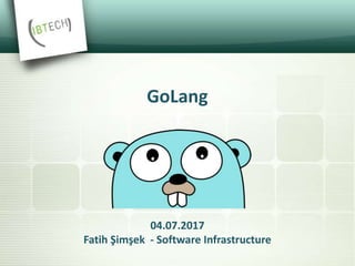 04.07.2017
Fatih Şimşek - Software Infrastructure
GoLang
 