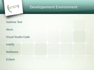Developement Environment
Sublime Text
Atom
Visual Studio Code
Intellij
Netbeans
Eclipse
 