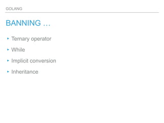 GOLANG
BANNING …
▸Ternary operator
▸While
▸Implicit conversion
▸Inheritance
 