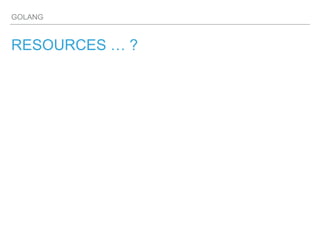 GOLANG
RESOURCES … ?
 