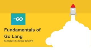 Fundamentals of
Go Lang
Hacktoberfest extended Galle 2018
 