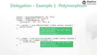 MegaEase
Enterprise Cloud Native
Architecture Provider
Delegation – Example 1 -Polymorphism
button1 := Button{Label{Widget...