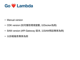 • Manual version 

• CDK version (如何獲取環境變數, 以Docker為例)

• SAM version (API Gateway 版本, 以SAM預設專案為例)

• 以拆帳報表專案為例
Go ❤ Lambda
 