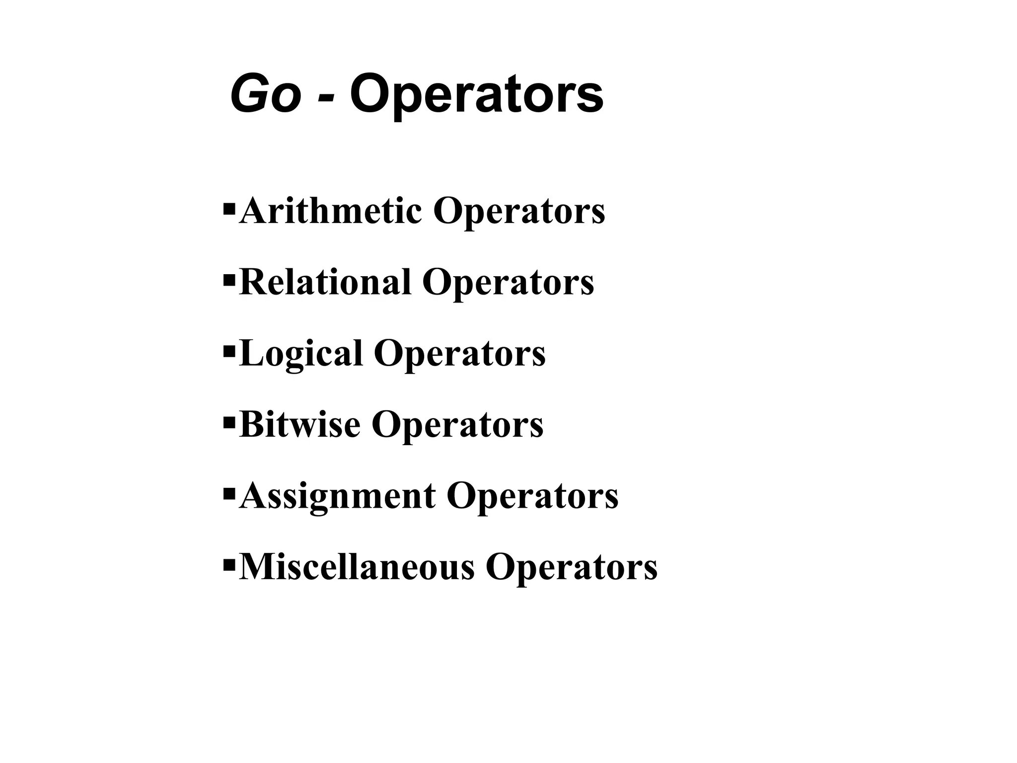 Go - Operators
Arithmetic Operators
Relational Operators
Logical Operators
Bitwise Operators
Assignment Operators
Miscellaneous Operators
 