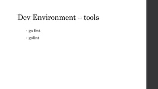 Dev Environment – tools
• go fmt
• golint
 