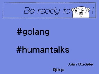 Be ready to                       !

#golang

#humantalks
                    Julien Bordellier
          @jstoja
 