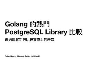 Ruian Huang @Golang Taipei 2020/06/23
Golang 的熱⾨  
PostgreSQL Library 比較
透過觀察封包比較實作上的差異
 