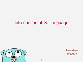 Shintaro Ikeda
2018-07-26
Introduction of Go language
1
 
