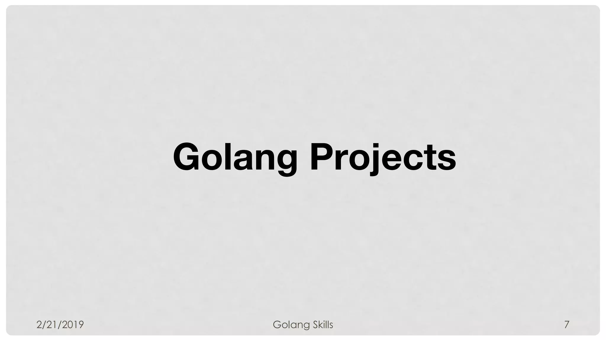 Golang Projects
2/21/2019 Golang Skills 7
 