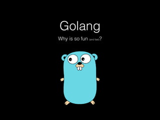 Golang
Why is so fun (and fast)?
 