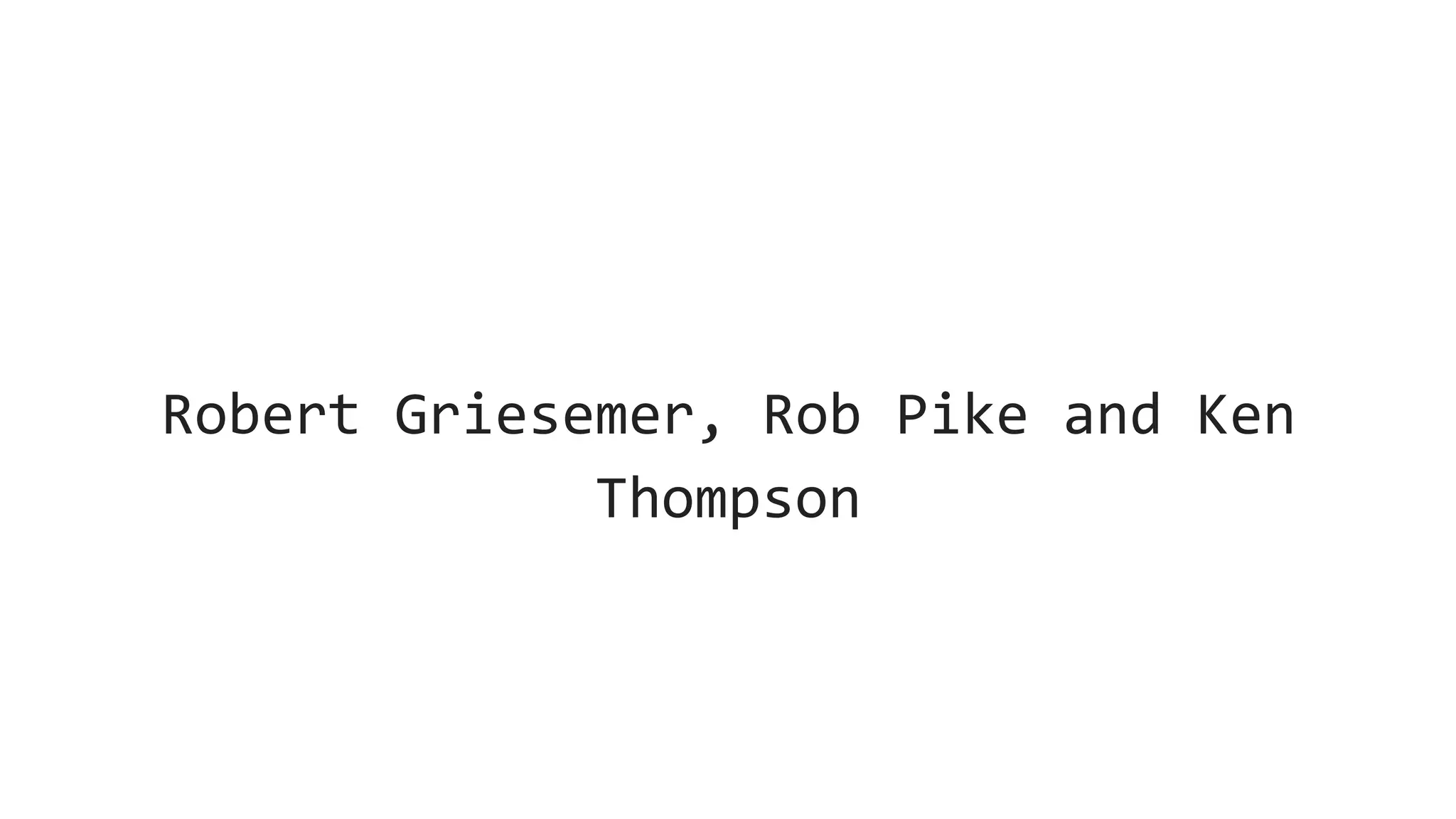 Robert Griesemer, Rob Pike and Ken
Thompson
 