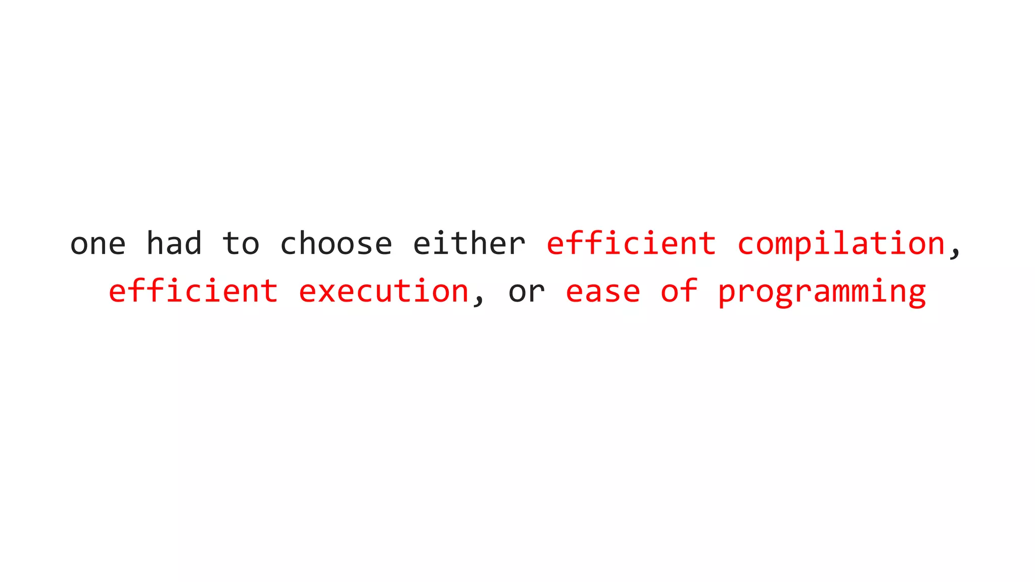 one had to choose either efficient compilation,
efficient execution, or ease of programming
 